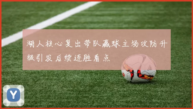 湖人核心复出带队赢球主场攻防升级引发后续连胜看点