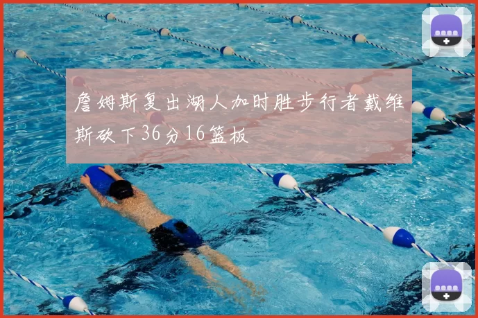 詹姆斯复出湖人加时胜步行者戴维斯砍下36分16篮板