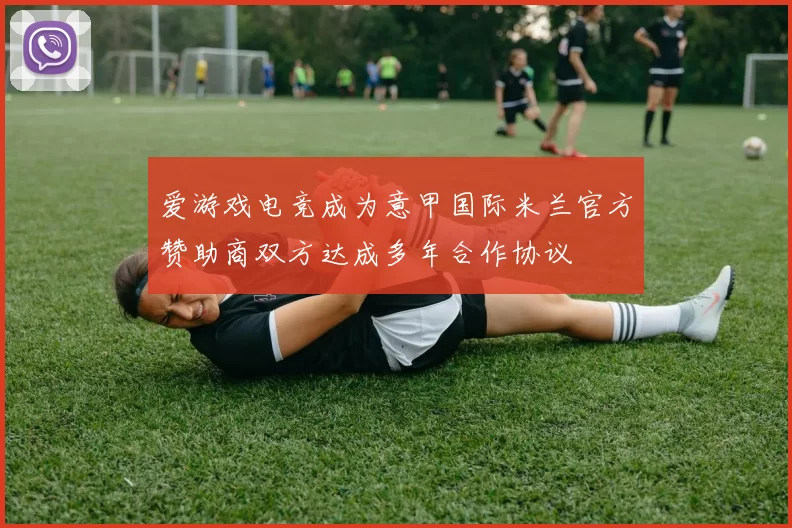 爱游戏电竞成为意甲国际米兰官方赞助商双方达成多年合作协议