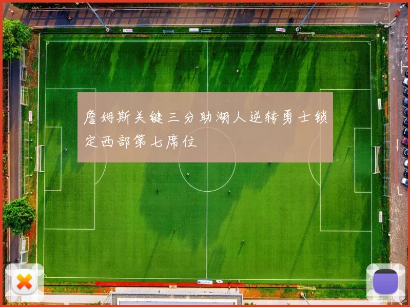 詹姆斯关键三分助湖人逆转勇士锁定西部第七席位