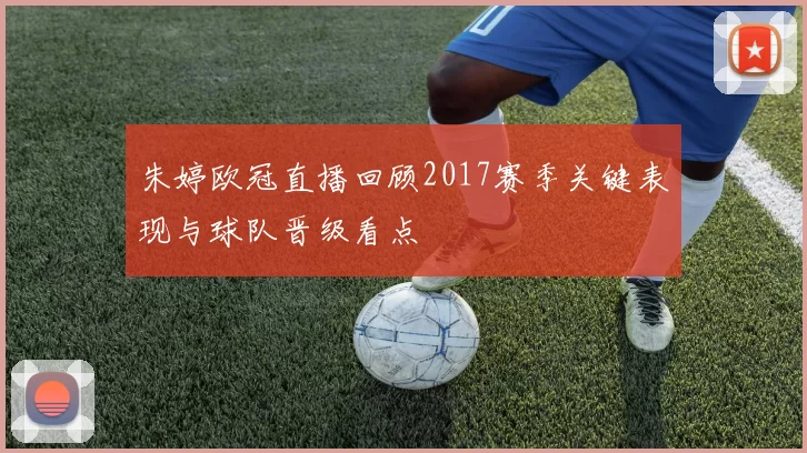 朱婷欧冠直播回顾2017赛季关键表现与球队晋级看点