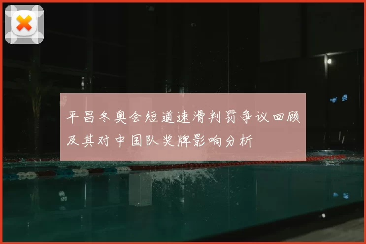 平昌冬奥会短道速滑判罚争议回顾及其对中国队奖牌影响分析