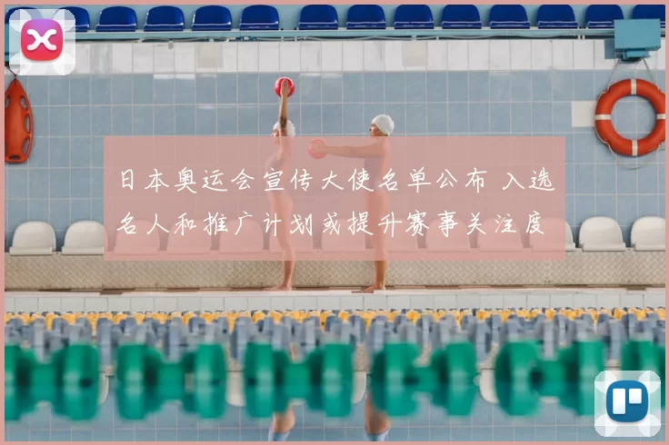 日本奥运会宣传大使名单公布 入选名人和推广计划或提升赛事关注度