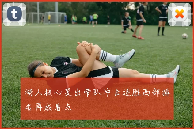 湖人核心复出带队冲击连胜西部排名再成看点