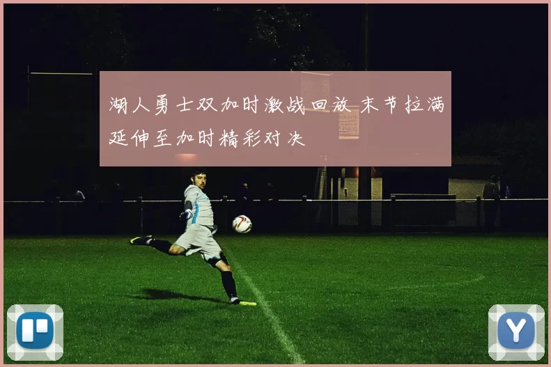 湖人勇士双加时激战回放 末节拉满延伸至加时精彩对决