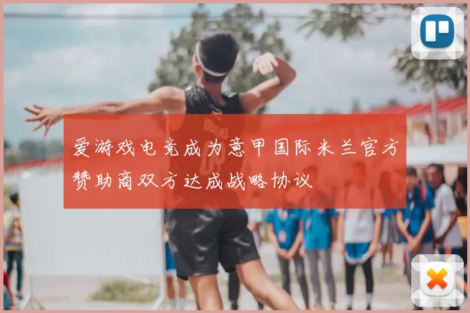 爱游戏电竞成为意甲国际米兰官方赞助商双方达成战略协议