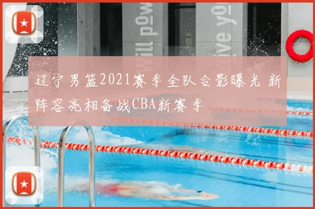 辽宁男篮2021赛季全队合影曝光 新阵容亮相备战CBA新赛季