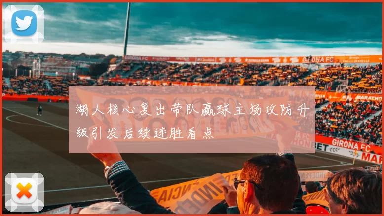 湖人核心复出带队赢球主场攻防升级引发后续连胜看点