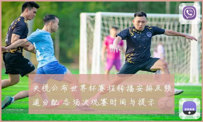 央视公布世界杯赛程转播安排及频道分配 各场次观赛时间与提示