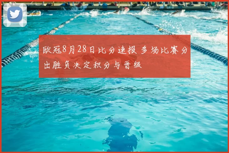 欧冠8月28日比分速报 多场比赛分出胜负决定积分与晋级
