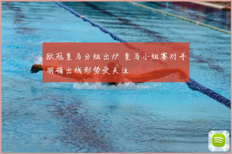 欧冠皇马分组出炉 皇马小组赛对手明确出线形势受关注