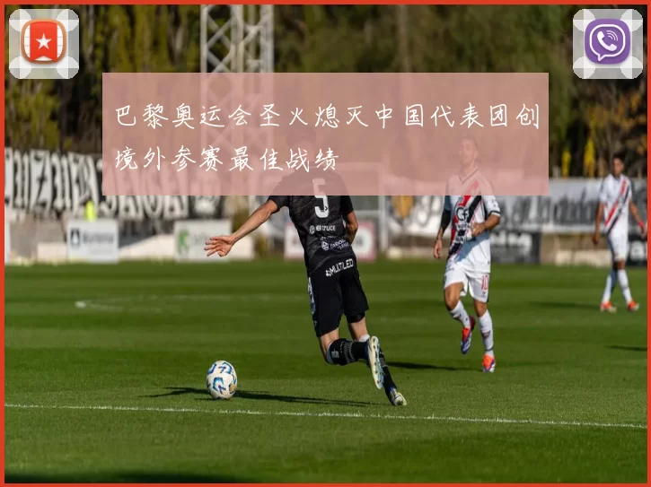 巴黎奥运会圣火熄灭中国代表团创境外参赛最佳战绩