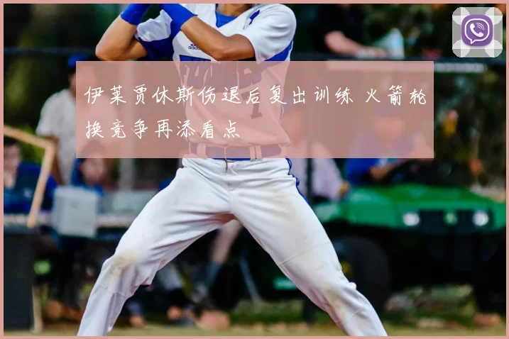 伊莱贾休斯伤退后复出训练 火箭轮换竞争再添看点