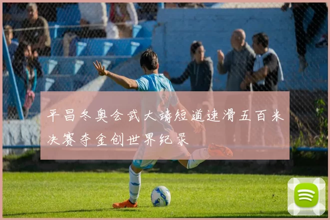 平昌冬奥会武大靖短道速滑五百米决赛夺金创世界纪录