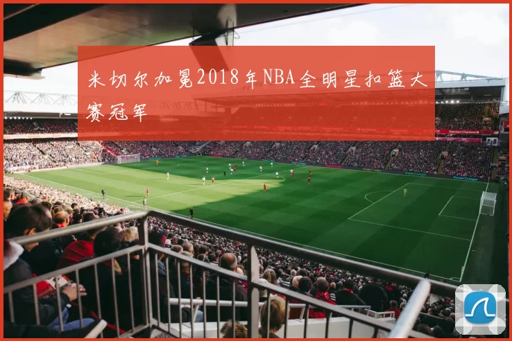 米切尔加冕2018年NBA全明星扣篮大赛冠军