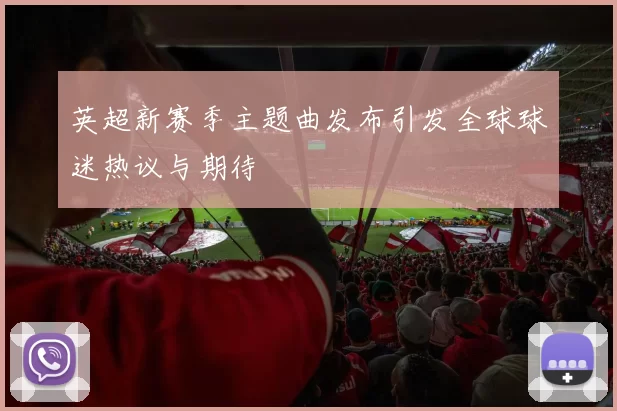 英超新赛季主题曲发布引发全球球迷热议与期待