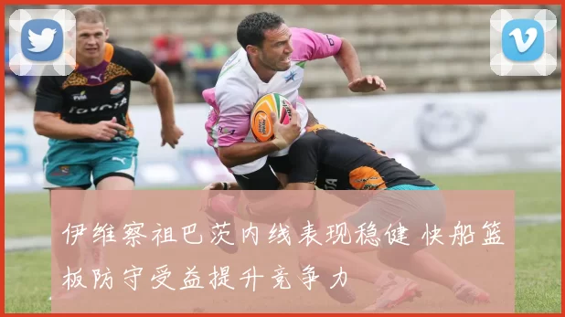 伊维察祖巴茨内线表现稳健 快船篮板防守受益提升竞争力