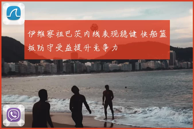 伊维察祖巴茨内线表现稳健 快船篮板防守受益提升竞争力