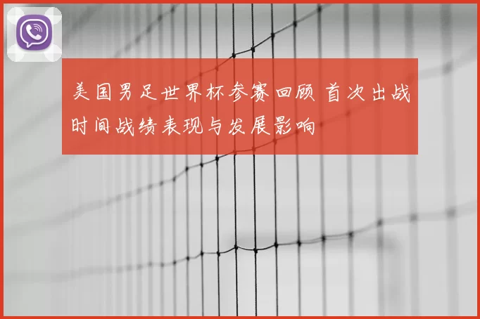 美国男足世界杯参赛回顾 首次出战时间战绩表现与发展影响