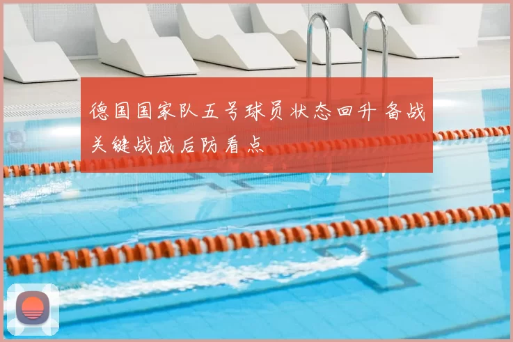 德国国家队五号球员状态回升 备战关键战成后防看点