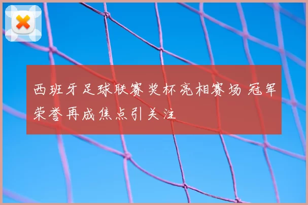 西班牙足球联赛奖杯亮相赛场 冠军荣誉再成焦点引关注