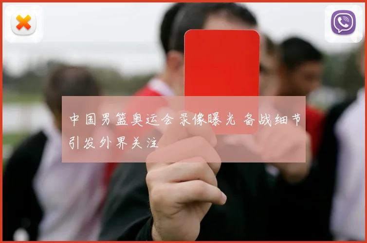 中国男篮奥运会录像曝光 备战细节引发外界关注