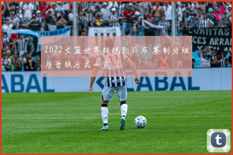 2022女篮世界杯规则公布 赛制分组与晋级方式一览_1