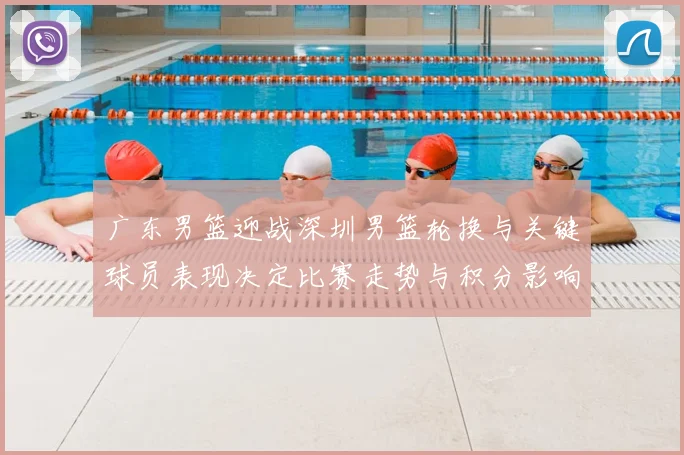 广东男篮迎战深圳男篮轮换与关键球员表现决定比赛走势与积分影响