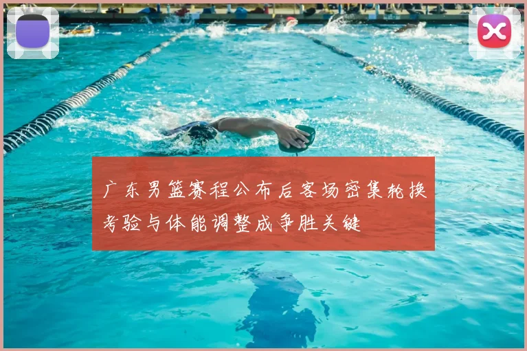 广东男篮赛程公布后客场密集轮换考验与体能调整成争胜关键