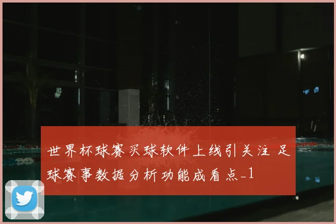 世界杯球赛买球软件上线引关注 足球赛事数据分析功能成看点_1