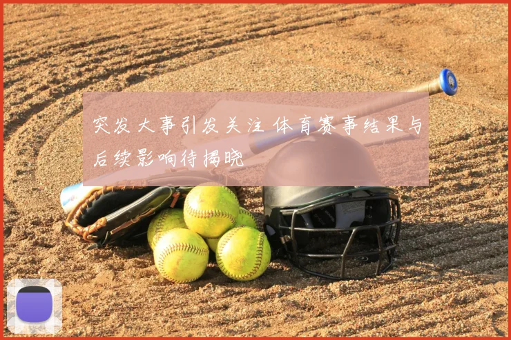 突发大事引发关注 体育赛事结果与后续影响待揭晓