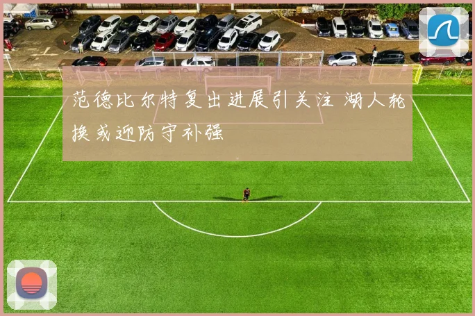范德比尔特复出进展引关注 湖人轮换或迎防守补强